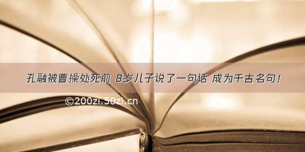 孔融被曹操处死前 8岁儿子说了一句话 成为千古名句！