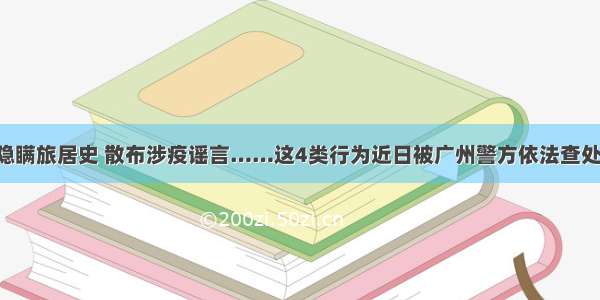 隐瞒旅居史 散布涉疫谣言……这4类行为近日被广州警方依法查处！