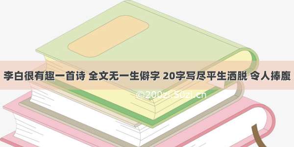 李白很有趣一首诗 全文无一生僻字 20字写尽平生洒脱 令人捧腹