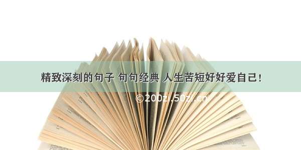 精致深刻的句子 句句经典 人生苦短好好爱自己！