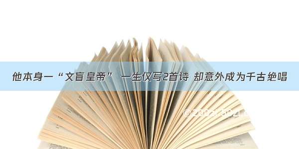 他本身一“文盲皇帝” 一生仅写2首诗 却意外成为千古绝唱