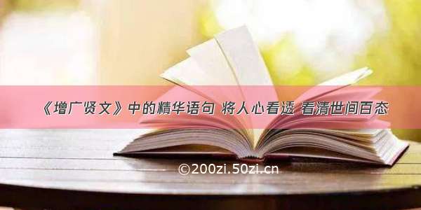 《增广贤文》中的精华语句 将人心看透 看清世间百态
