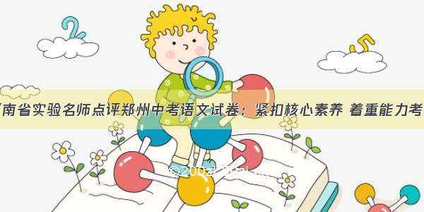 河南省实验名师点评郑州中考语文试卷：紧扣核心素养 着重能力考查