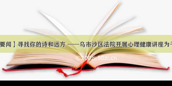 【沙法要闻】寻找你的诗和远方 ——乌市沙区法院开展心理健康讲座为干警减压