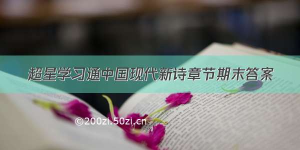 超星学习通中国现代新诗章节期末答案