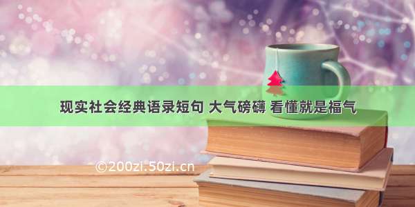 现实社会经典语录短句 大气磅礴 看懂就是福气