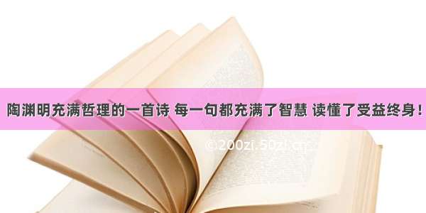 陶渊明充满哲理的一首诗 每一句都充满了智慧 读懂了受益终身！