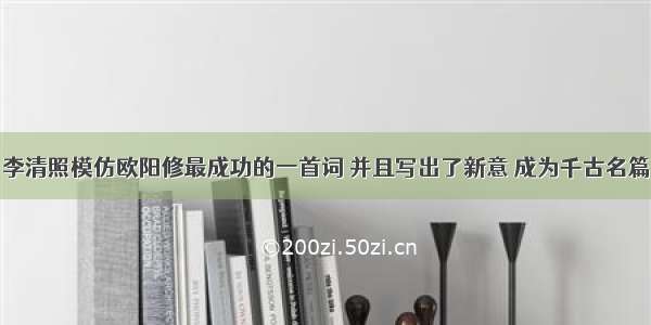 李清照模仿欧阳修最成功的一首词 并且写出了新意 成为千古名篇