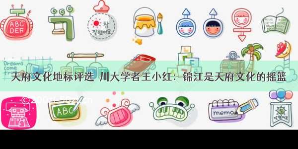 天府文化地标评选｜川大学者王小红：锦江是天府文化的摇篮