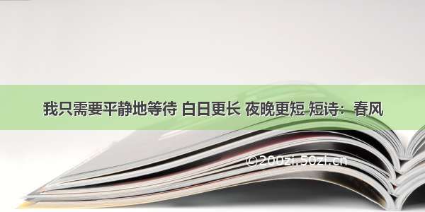 我只需要平静地等待 白日更长 夜晚更短 短诗：春风