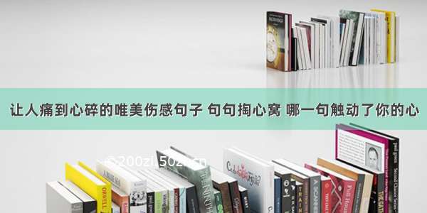 让人痛到心碎的唯美伤感句子 句句掏心窝 哪一句触动了你的心