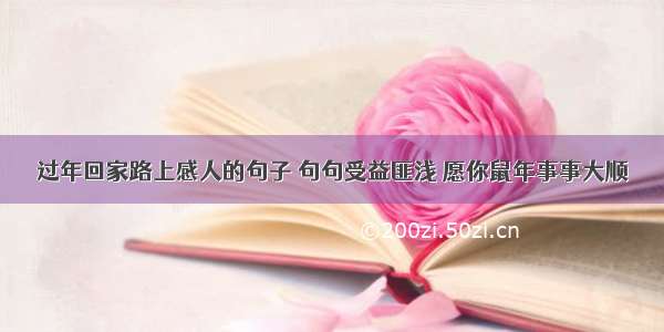 过年回家路上感人的句子 句句受益匪浅 愿你鼠年事事大顺