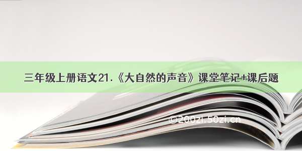 三年级上册语文21.《大自然的声音》课堂笔记+课后题