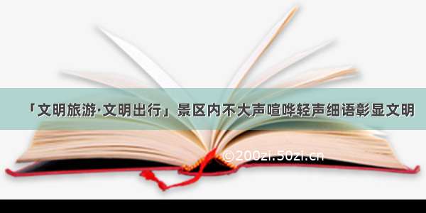 「文明旅游·文明出行」景区内不大声喧哗轻声细语彰显文明