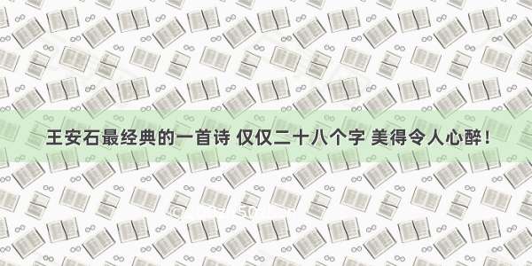 王安石最经典的一首诗 仅仅二十八个字 美得令人心醉！