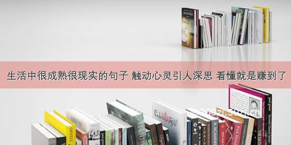 生活中很成熟很现实的句子 触动心灵引人深思 看懂就是赚到了