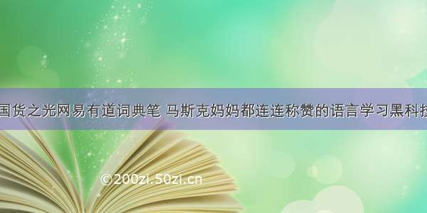 国货之光网易有道词典笔 马斯克妈妈都连连称赞的语言学习黑科技