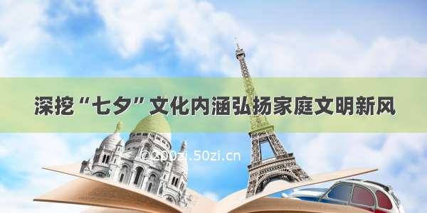 深挖“七夕”文化内涵弘扬家庭文明新风