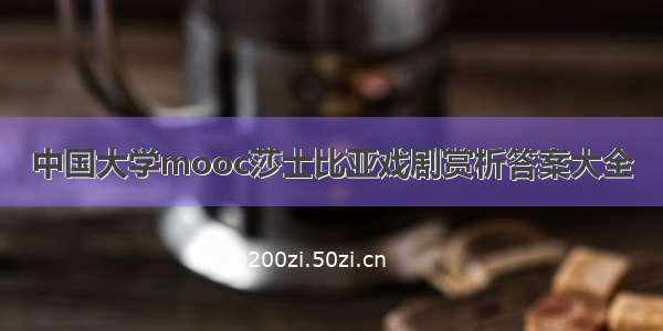 中国大学mooc莎士比亚戏剧赏析答案大全