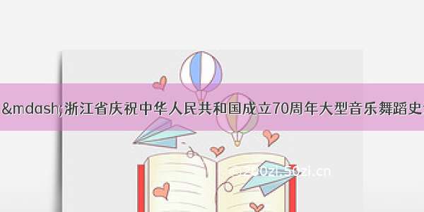 “我的祖国——浙江省庆祝中华人民共和国成立70周年大型音乐舞蹈史诗”今晚20:15在浙