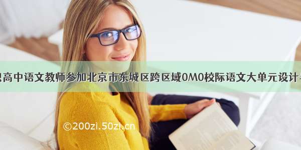 市教育局组织高中语文教师参加北京市东城区跨区域0M0校际语文大单元设计与教学研讨会
