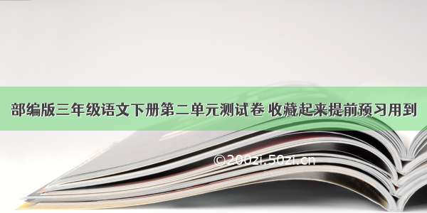 部编版三年级语文下册第二单元测试卷 收藏起来提前预习用到