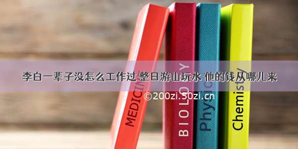 李白一辈子没怎么工作过 整日游山玩水 他的钱从哪儿来