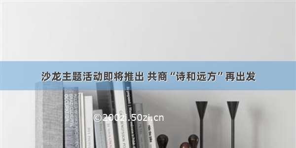 沙龙主题活动即将推出 共商“诗和远方”再出发