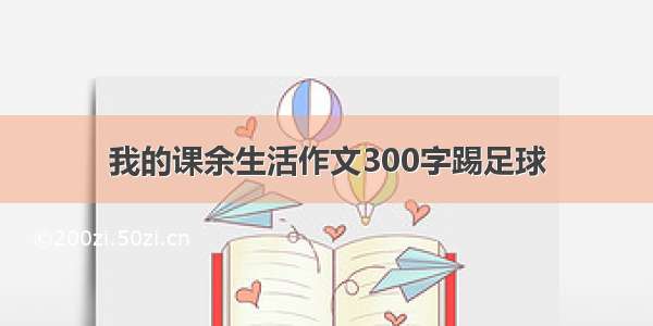 我的课余生活作文300字踢足球