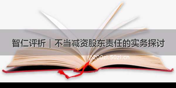 智仁评析｜不当减资股东责任的实务探讨