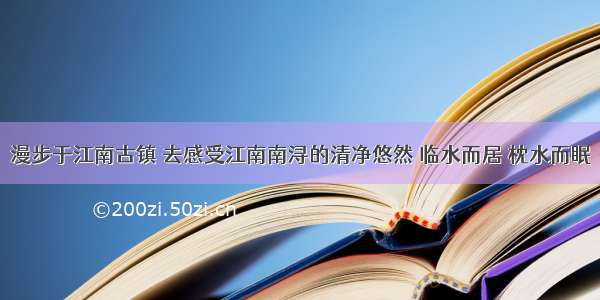 漫步于江南古镇 去感受江南南浔的清净悠然 临水而居 枕水而眠