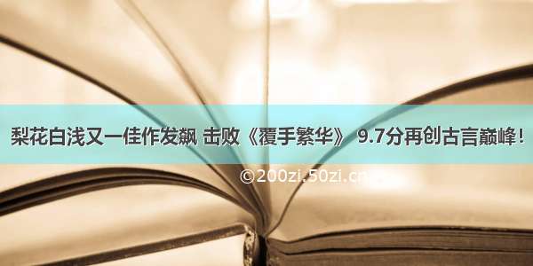 梨花白浅又一佳作发飙 击败《覆手繁华》 9.7分再创古言巅峰！