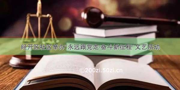 经开区社区举办“永远跟党走·奋斗新征程”文艺活动