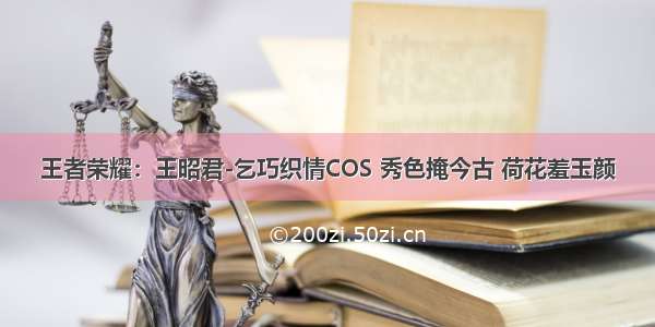 王者荣耀：王昭君-乞巧织情COS 秀色掩今古 荷花羞玉颜