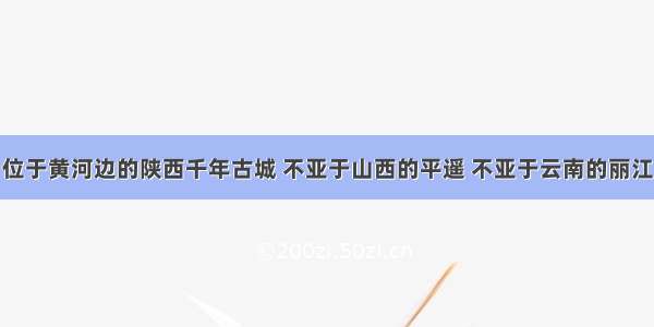 位于黄河边的陕西千年古城 不亚于山西的平遥 不亚于云南的丽江