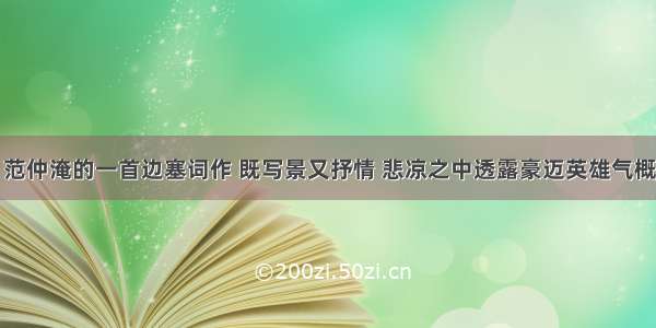 范仲淹的一首边塞词作 既写景又抒情 悲凉之中透露豪迈英雄气概