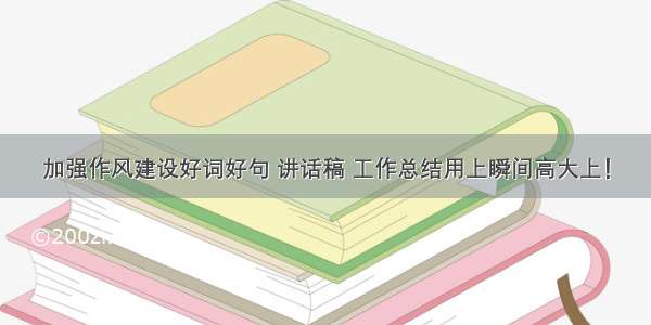 加强作风建设好词好句 讲话稿 工作总结用上瞬间高大上！