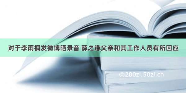 对于李雨桐发微博晒录音 薛之谦父亲和其工作人员有所回应