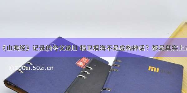 《山海经》记录的夸父逐日 精卫填海不是虚构神话？都是真实上古