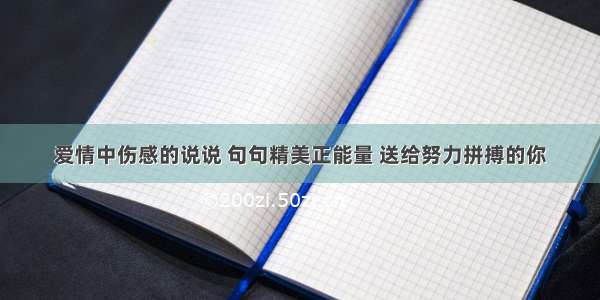 爱情中伤感的说说 句句精美正能量 送给努力拼搏的你