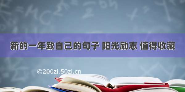 新的一年致自己的句子 阳光励志 值得收藏