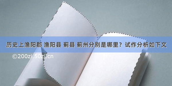 历史上渔阳郡 渔阳县 蓟县 蓟州分别是哪里？试作分析如下文