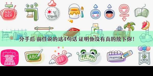 分手后 前任说的这4句话 证明他没有真的放下你！