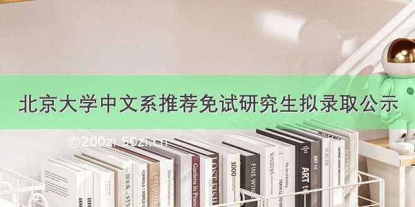 北京大学中文系推荐免试研究生拟录取公示