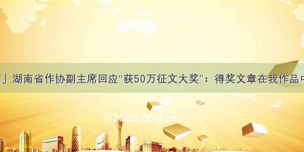 「紫牛新闻」湖南省作协副主席回应“获50万征文大奖”：得奖文章在我作品中不算太出色