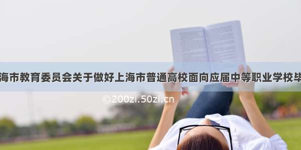转载：上海市教育委员会关于做好上海市普通高校面向应届中等职业学校毕业生招生