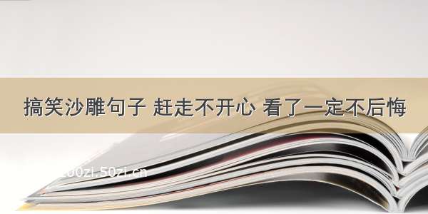 搞笑沙雕句子 赶走不开心 看了一定不后悔