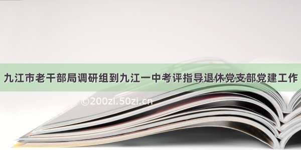 九江市老干部局调研组到九江一中考评指导退休党支部党建工作