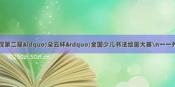 推荐｜曹兆才：参观第二届“朵云杯”全国少儿书法绘画大赛\n一一外孙李东泽获奖绘画