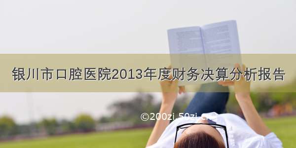 银川市口腔医院2013年度财务决算分析报告